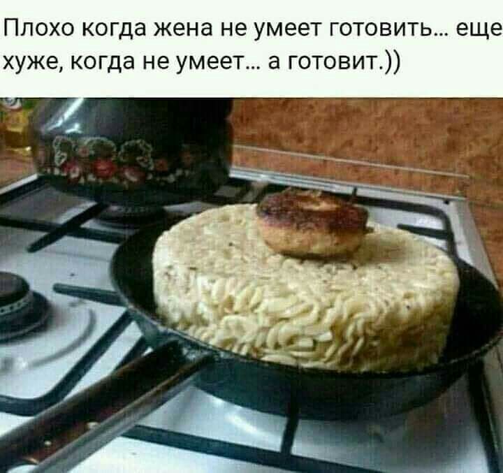Плохо когда жена не умеет готовить еще хуже когда не умеет а готовит