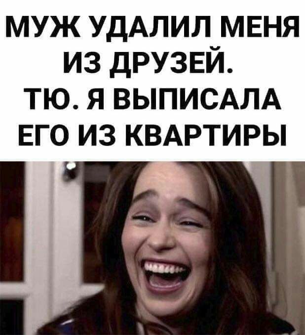 муж УДАЛИЛ мвня из дРУЗЕЙ тю я ВЫПИСАЛА ЕГО ИЗ КВАРТИРЫ