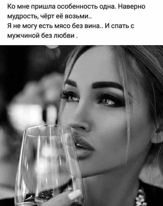 Ко мне пришла особенность одна Наверно мудрость чёрт её возьми Я не могу есть мясо без вина И спать с мужчиной без любви