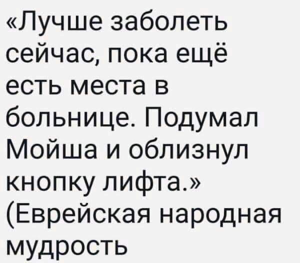 Лучше заболеть сейчас пока ещё есть места в больнице Подумал Мойша и облизнул кнопку лифта Еврейская народная мудрость