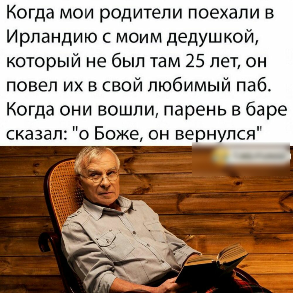 Когда мои родители поехали в Ирландию с моим дедушкой который не был там 25 лет он повел их в свой любимый паб Когда они вошли парень в баре сказал о Боже он вернулся