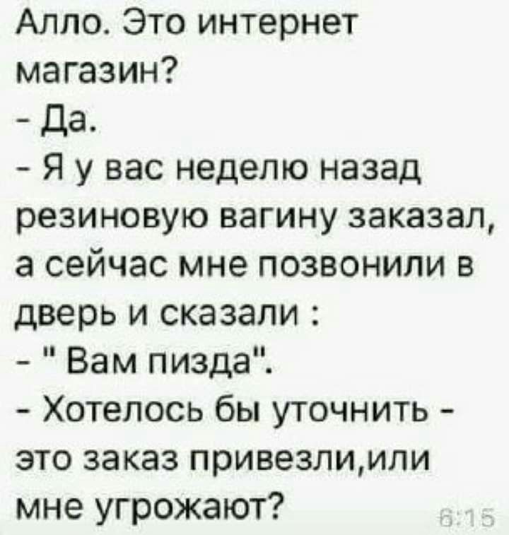Алло Это интернет магазин да Я у вас неделю назад резиновую вагину заказал а сейчас мне позвонили в дверь и сказали Вам пизда Хотелось бы уточнить это заказ привезлимли мне угрожают