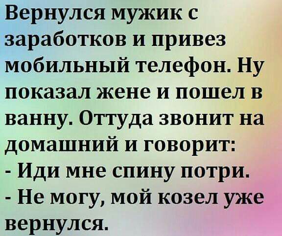 Вернулся мужик с заработков и привез мобильный телефон Ну показал жене и пошел в ванну Оттуда звонит на домашний и говорит Иди мне спину потри Не могу мой козел уже вернулся