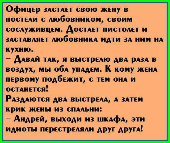 Офицер злстлет свою жену в постели с любовником своим сослуживцем Аостлет пистолет и злстлвляет любовникл идти зл ним нл кухню Алвли тлк я выстрелю двл рлзл в воздух мы обл уплдем К кому женл первому подбежит с тем онл и остлнется Рлздлются двл выстрелл л злтем крик жены из сплльни Андрей выходи из шклфл эти идиоты перестреляли друг другл