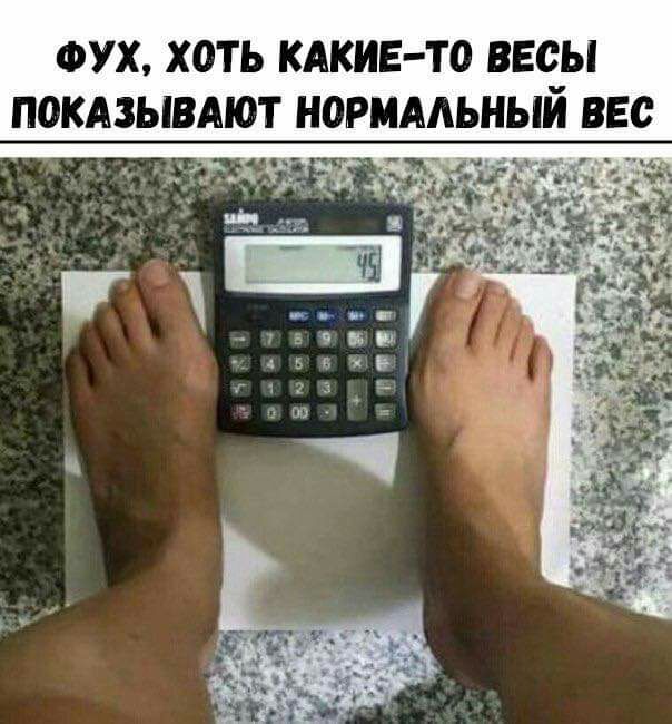 ФУХ ХОТЬ КАКИЕ ТО ВЕСЫ ПОКАЗЫВАЮТ НОРМАЛЬНЫЙ ВЕС г п