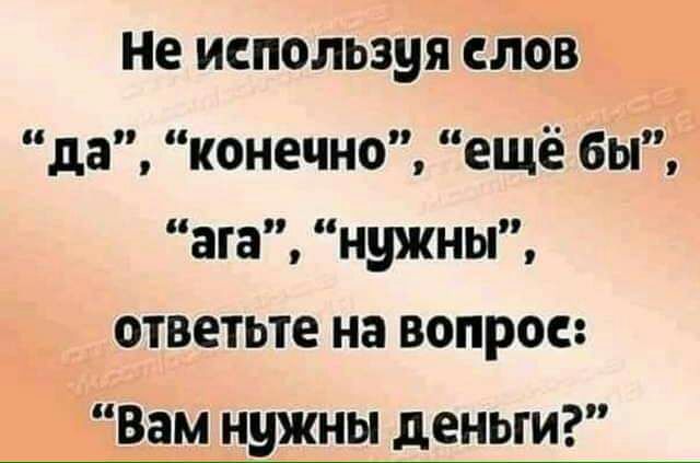 Не используя слов да конечно ещё бы ата нужны ответьте на вопрос __Вам нужны деньги