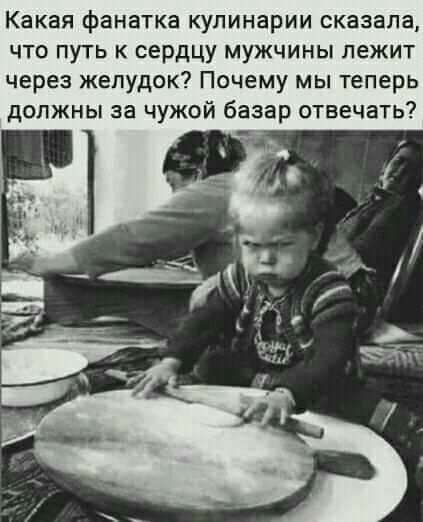 Какая фанатка кулинарии сказала что путь к сердцу мужчины лежит через желудок Почему мы теперь должны за чужой базар отвечать