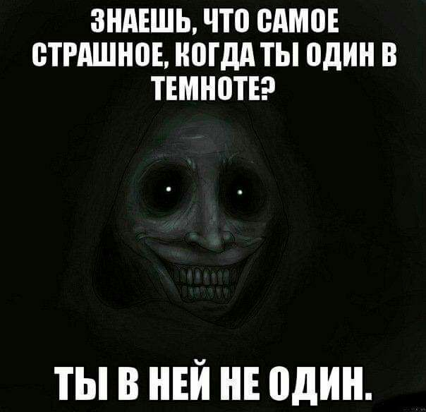 ЗНАЕШЬ ЧТ0 ВАМ СТРАШНВЕ ЮГдд ТЫ один В ТЕМНВТЕ ТЫ В НЕЙ НЕ один