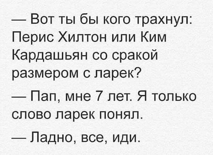 Вот ты бы кого трахнул Перис Хилтон или Ким Кардашьян со сракой размером с ларек Пап мне 7 лет Я только слово ларек понял Ладно все иди