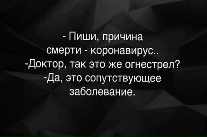 Пиши причина смерти коронавирус Доктор так это же огнестрел Да это сопутствующее заболевание