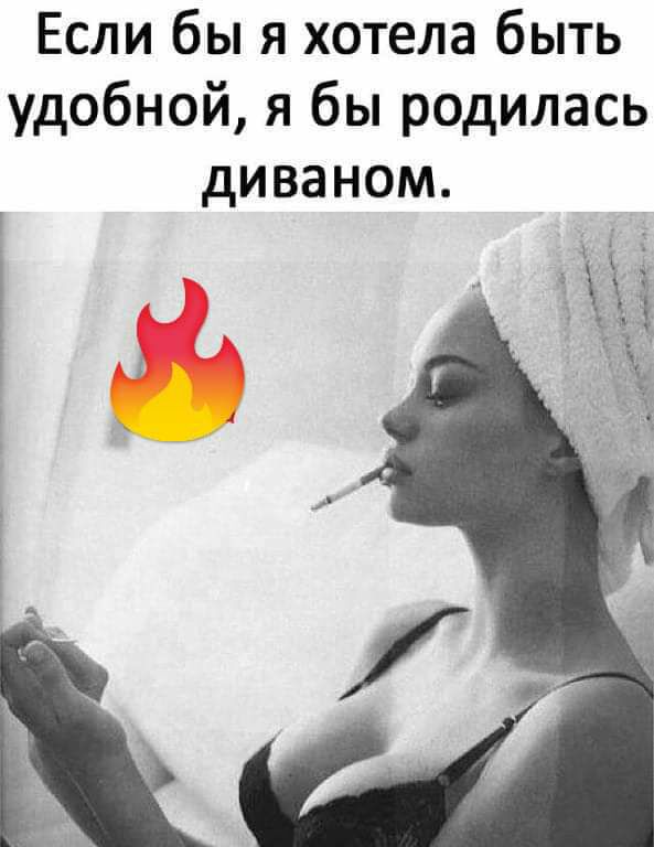 Если бы я хотела быть удобной я бы родилась диваном