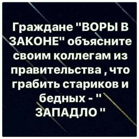 ГражданеВОРЬВ ЗАКОНЕ объясните своим коллегам из правительства что грабить стариков и бедных зАПАдЛО