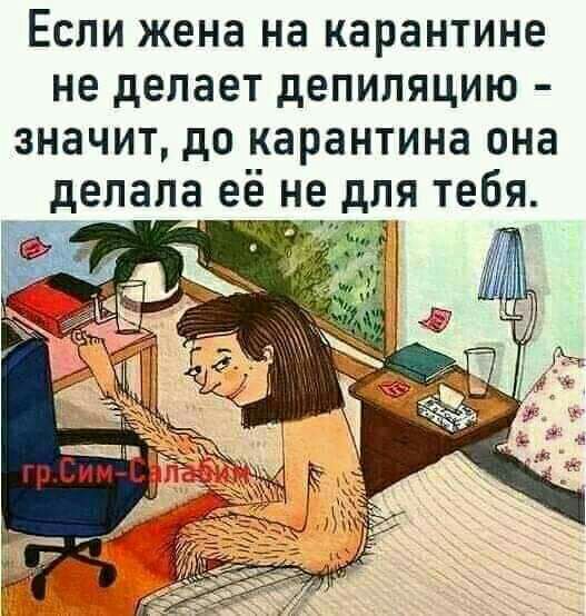 Если жена на карантине не делает депиляцию значит до карантина она делала е_ё не для тебя