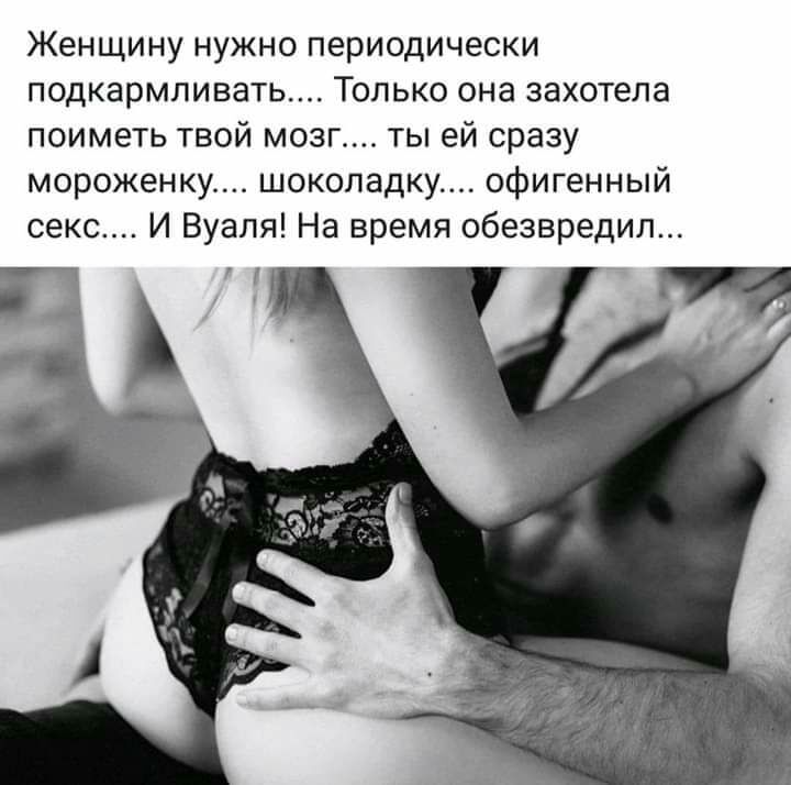 Женщину нужно периодически подкармливать Только она захотела поиметь твой мозг ты ей сразу мороженку шоколадку офигенный секс И Вуаля На время обезвредил