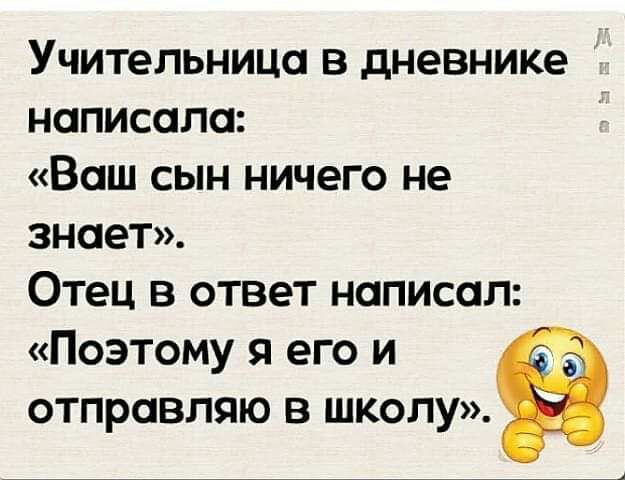 Учительница в дневнике написала Ваш сын ничего не знает Отец в ответ написал Поэтому я его и отправляю в школу