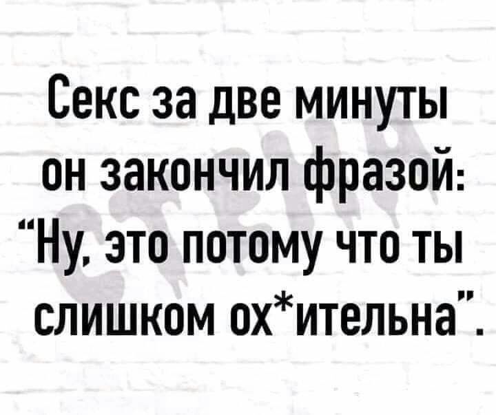 Секс за две минуты он закончил фразой Ну это потому что ты слишком охительна