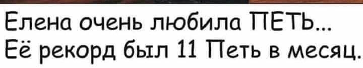 Елена очень любила ПЕТЬ Её рекорд был 11 Петь в месяц