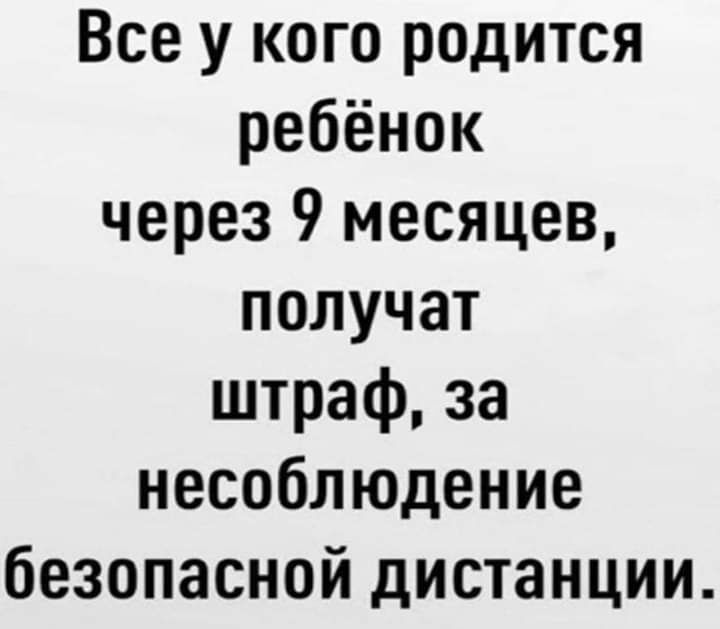 Все у кого родится ребёнок через 9 месяцев получат штраф за несоблюдение безопасной дистанции