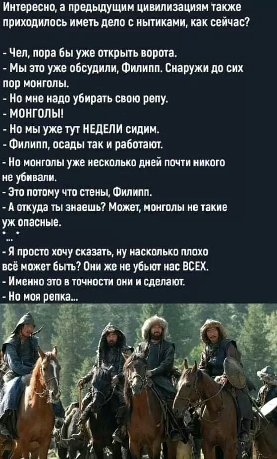 Интересно а предыдущим цивилизациям также приходилось иметь дело ньпиками как сейчас Чел пора бы уже открыть ворота Мы это уже обсудили Филипп Снаружи до сих пор монголы Но мне надо убирать свою репу монгопьп Но мы уже тут НЕДЕЛИ сидим Филипп осады так и работают но монголы уже несколько дней почти никого не убивали Это потому что стены Филипп А откуда ты знаешь Может монголы не такие уж опасные я