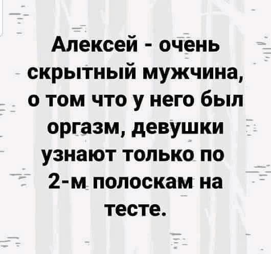 Алексей очень скрытный мужчина о том что у него был оргазм девушки узнают только по 2 м полоскам на тесте