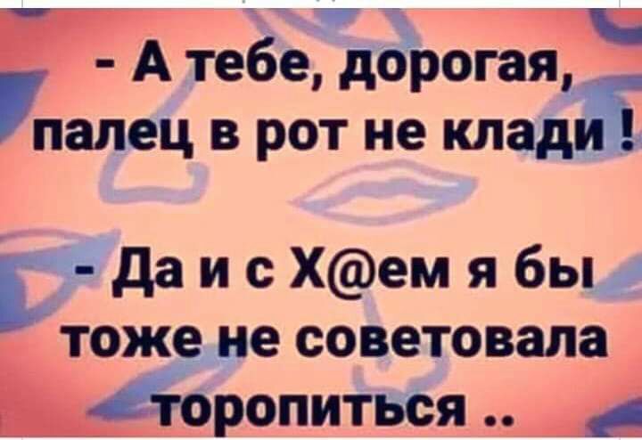 Ё А тебе дорогаяд палец в рот не клад ге да и Хем я бьы тоже не советовала йропиться _ 4