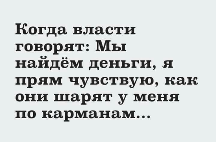 Когда власти говорят Мы найдём деньги я прям чувствую как они шарят у меня по карманам