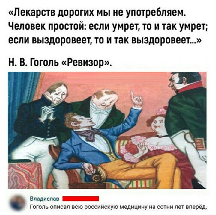 Лекарств дорогих мы не употребляем Человек простой если умрет то и так умрет если выздоровеет то и так выздоровеет Н В Гоголь Ревизор Владислав Гоголь описал всю российскую медицину на сотни лет вперёд