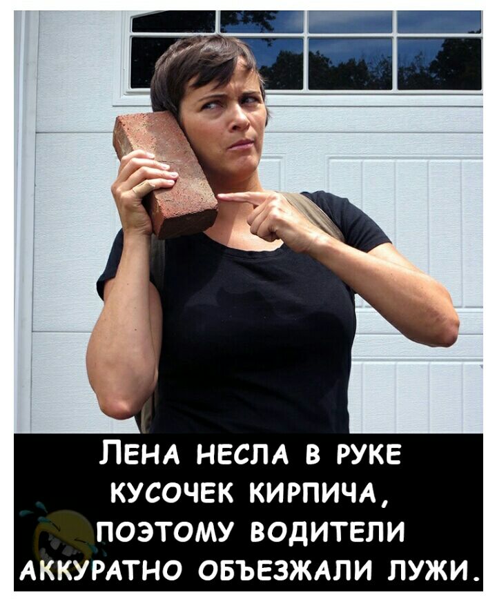 ЛЕНА НЕСПА В РУКЕ КУСОЧЕК КИРПИЧА ПОЭТОМУ ВОДИТЕЛИ АККУРАТНО ОБЪЕЗЖАПИ ЛУЖИ