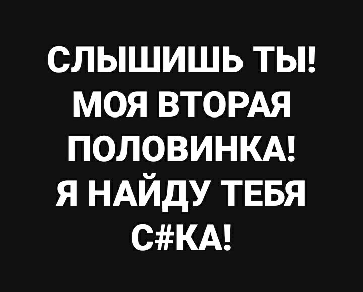 слышишь тьп моя втордя ПОЛОВИНКА я НАЙДУ ТЕБЯ СКА
