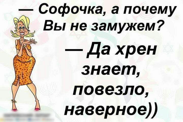 Софочка а почему Вы не замужем Да хрен знает повезло наверное