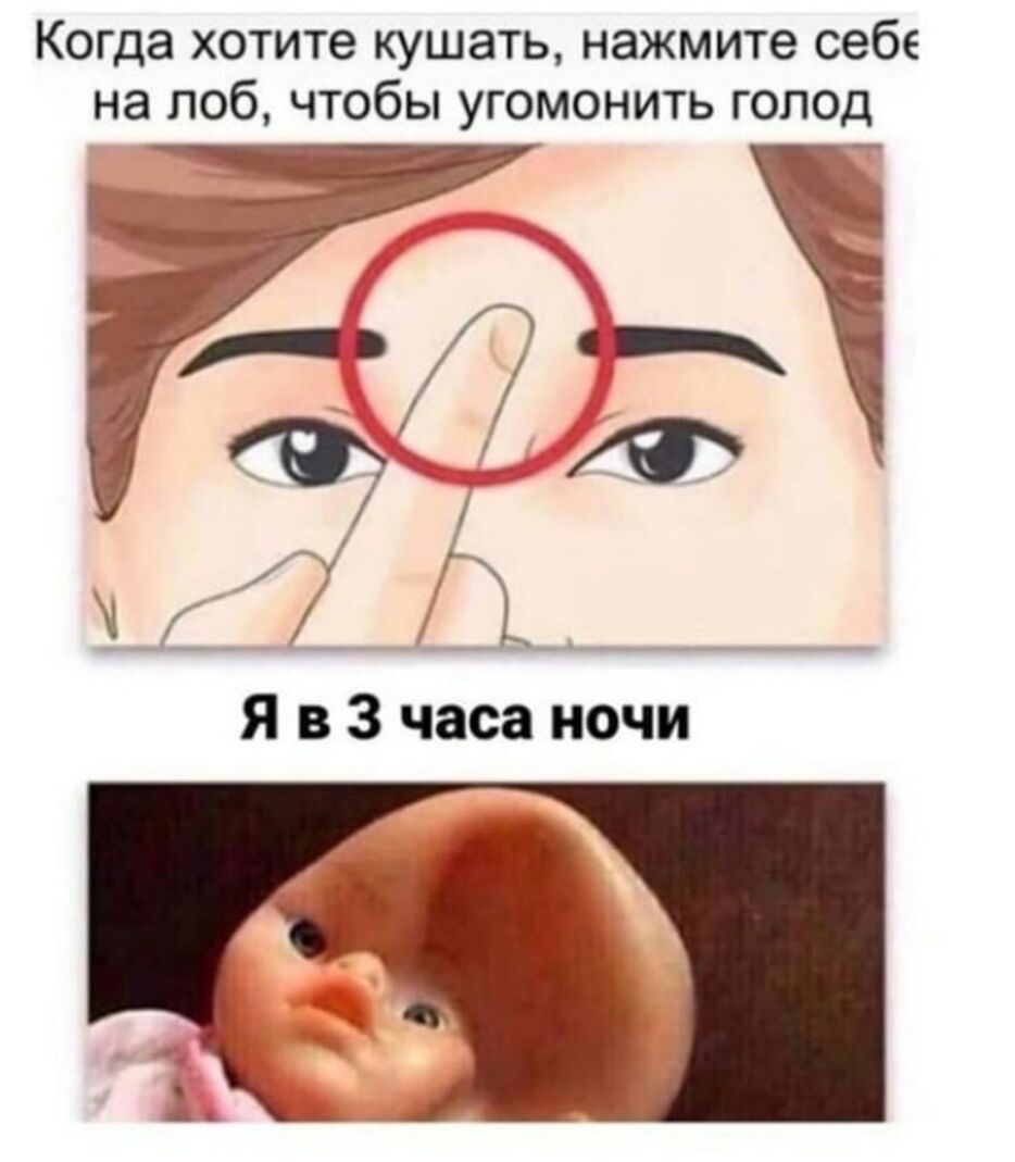 Когда хотите кушать нажмите себе на лоб чтобы угомонить голод Л Эі _ _ ч Я в 3 часа ночи