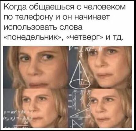 Когда общаешься с человеком по телефону и он начинает использовать слова понедельник четверг и тд ггг