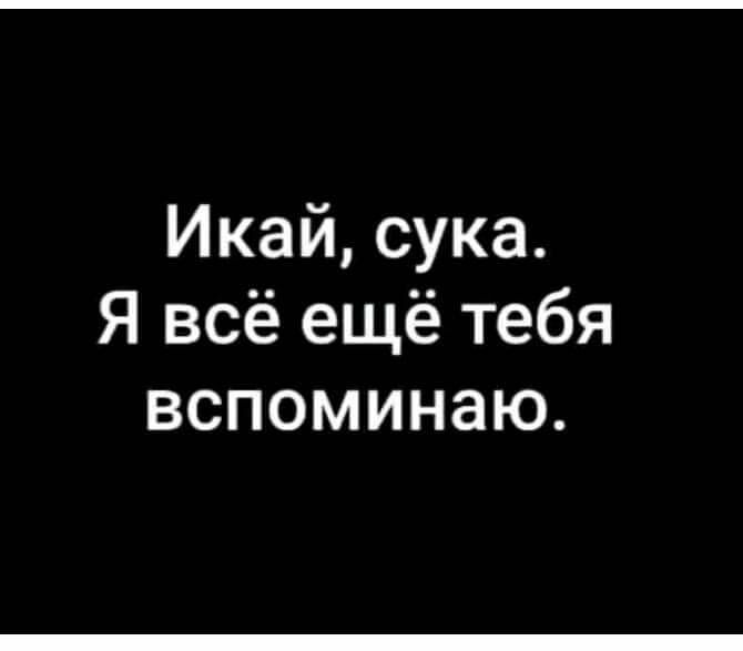 Икай сука Я всё ещё тебя вспоминаю