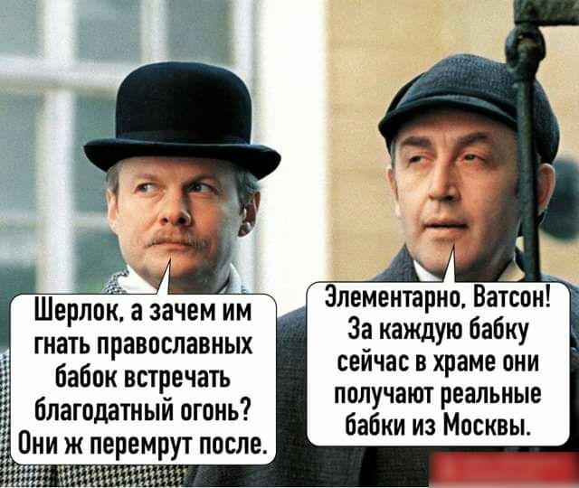 Элементарно Ватсон За каждую бабку сейчас в храме они получают реальные бабки из Москвы Шерлок а зачем им гнать православных бабок встречать благодатный огонь