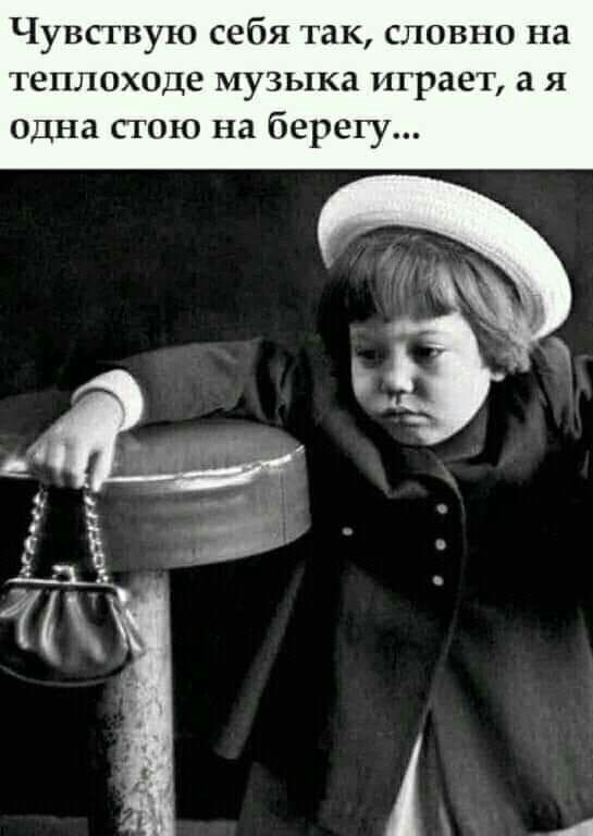 Чувствую себя так словно на теплоходе музыка играет а я одна стою на берегу