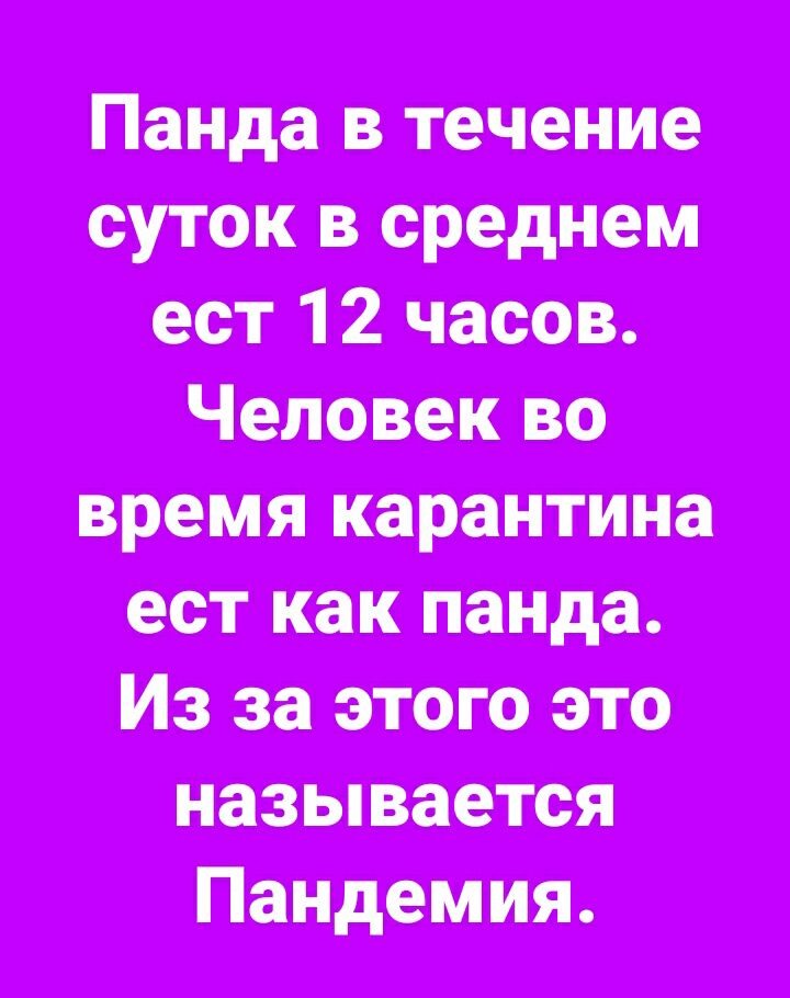 Пенда в течение суток в среднем ест 1 2 часов Человек во время карантине ест как панда Из за этого это называется Пандемия