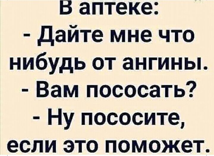 В аптеке Дайте мне что нибудь от ангины Вам пососать Ну пососите если это поможет