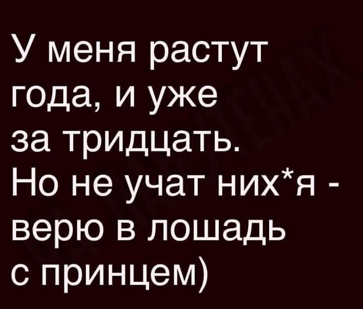 У меня растут года и уже за тридцать Но не учат нихя верю в лошадь с принцем