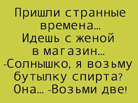П ришп и с Трдан ные _ временах Идеш ь с женой в магазин СПНышКо я возьму бутылку спирта ОНа Возьми две