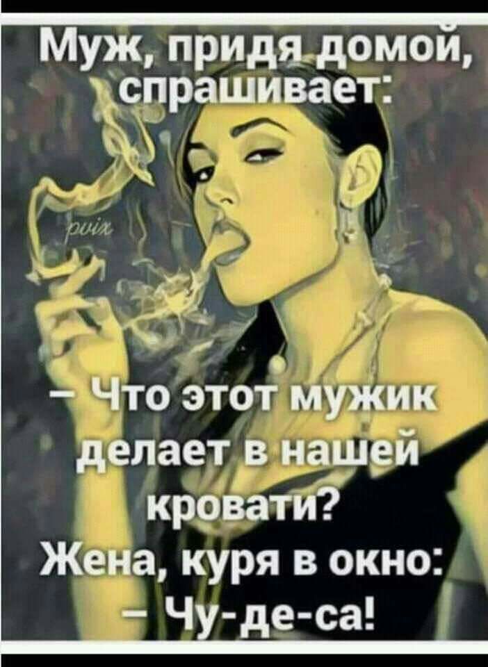 _ Муж придя домои ч спрашивает 3 р 3 5 __ М ы х Что этот муЖик делает в нашей кровати Жена куря в окно Чх де са