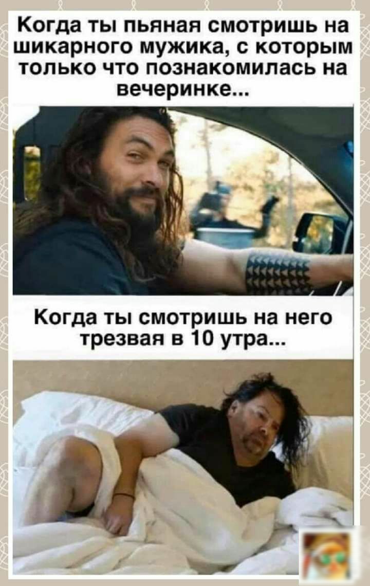 Когда ты пьяная смотришь на шикарного мужика с которым только что познакомилась на вечеринке Когда ты смотришь на него трезвая в 10 утра