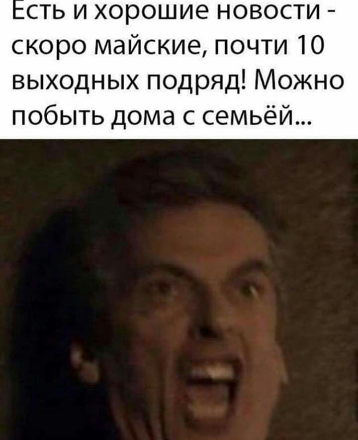 сть и хорошие новости скоро майские почти 10 выходных подряд Можно побыть дома с семьёй