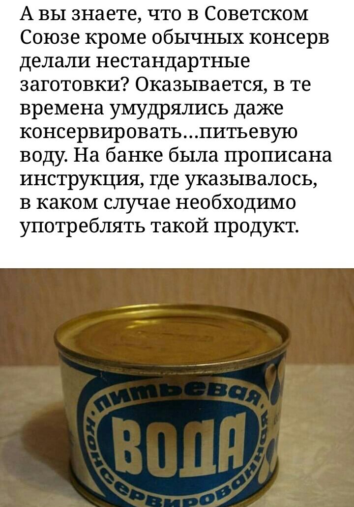 А вы знаете что в Советском Союзе кроме обычных консерв делали нестандартные заготовки Оказывается в те времена умудрялись даже консервироватьпитьевую воду На баъпсе была прописана инструкция где указывалось в каком случае необходимо употреблять такой продукт