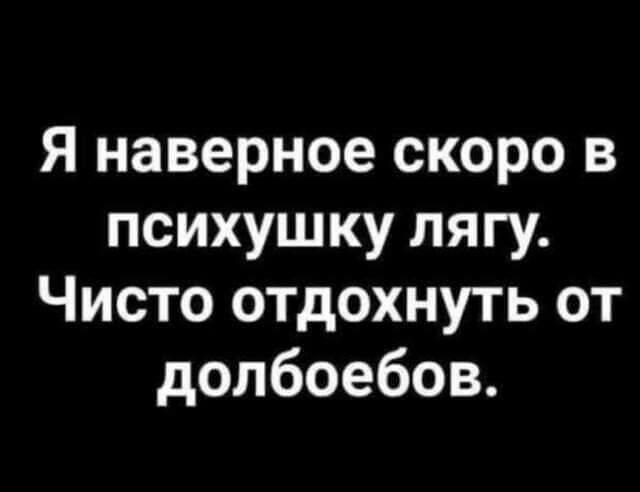Я наверное скоро в психушку лягу Чисто отдохнуть от долбоебов