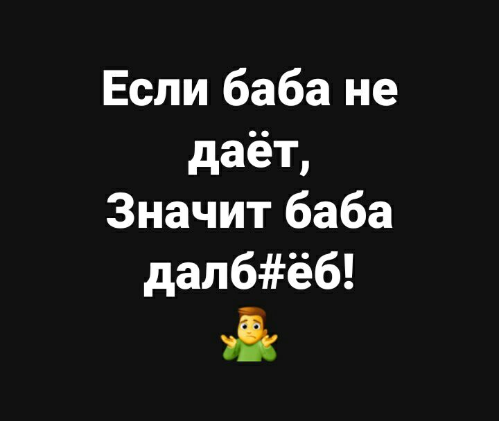 Если баба не даёт Значит баба далбёб ік