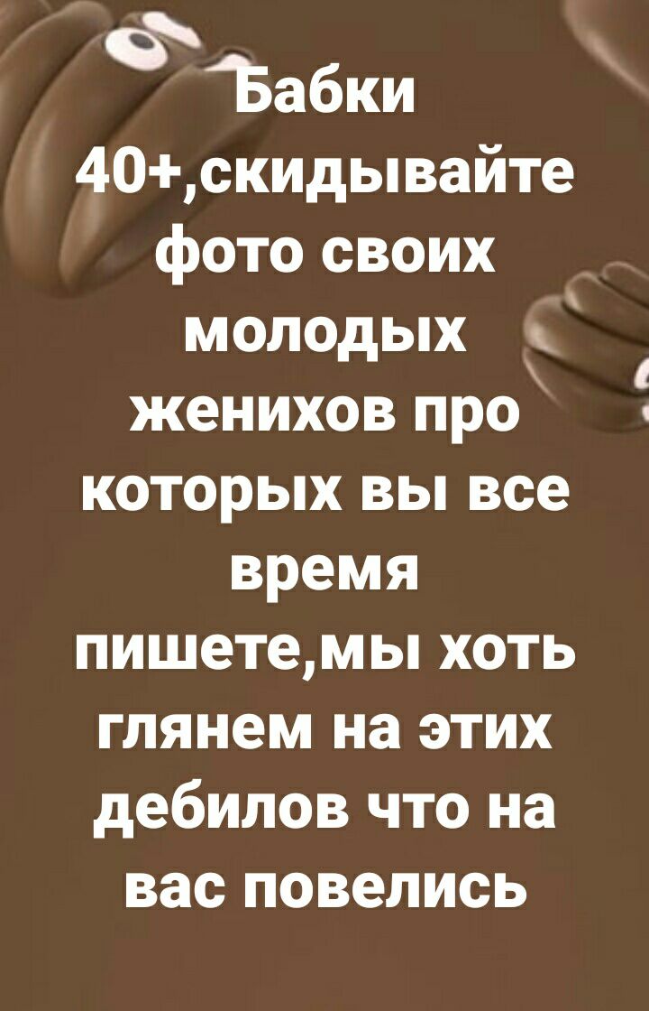 Бабки 40скидывайте фото своих молодых С женихов про которых вы все время пишетемы хоть глянем на этих дебилов что на вас повелись