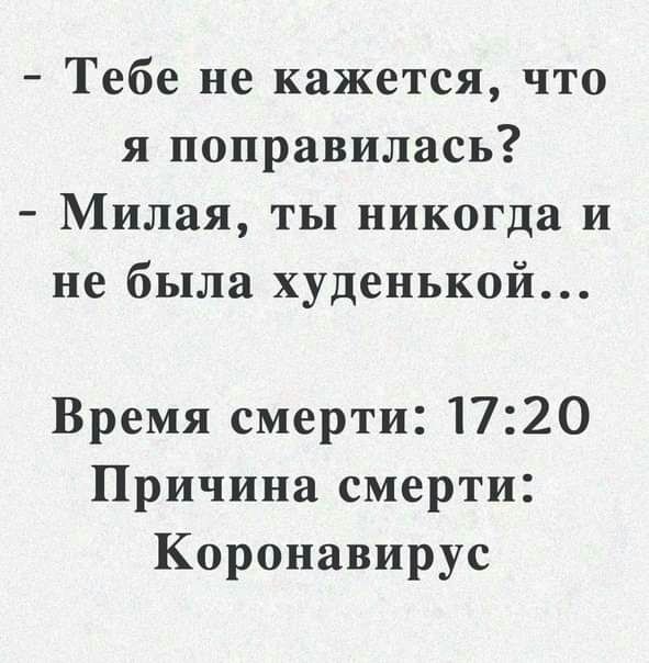 Тебе не кажется что я поправилась Милая ты никогда и не была худенькой Время смерти 1720 Причина смерти Коронавирус