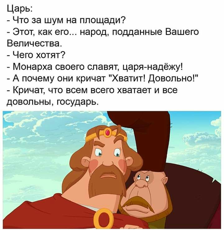 Царь Что за шум на площади Этот как его народ подданные Вашего Величества Чего хотят Монарха своего славят царя надёжу А почему они кричат Хватит Довольно Кричат что всем всего хватает и все ДОВОЛЬНЫ государь