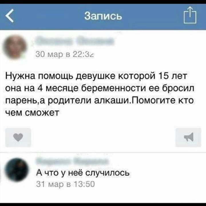 Запись Ш 30 мар в 2234 Нужна помощь девушке которой 15 лет она на 4 месяце беременности ее бросил пареньа родители алкашиПомогите кто чем сможет 14 А что у неё случилось 31 мар в1350