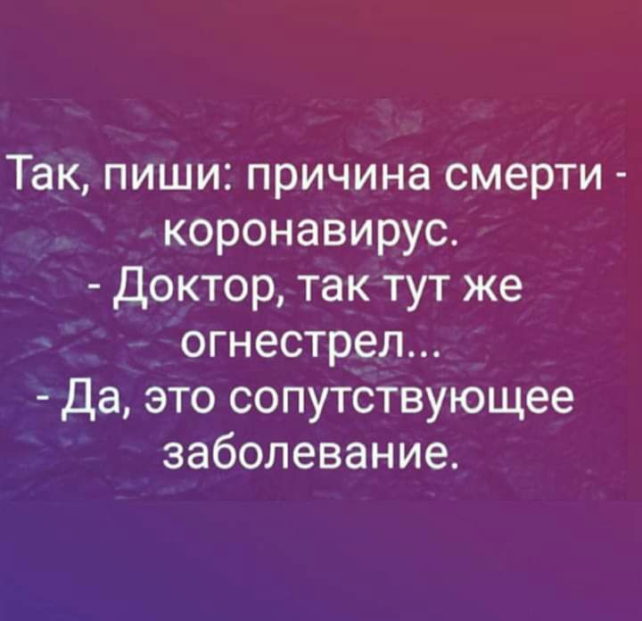 Так пиши причина смерти коронавирус Доктор так тут же огнестрел Да это сопутствующее заболевание